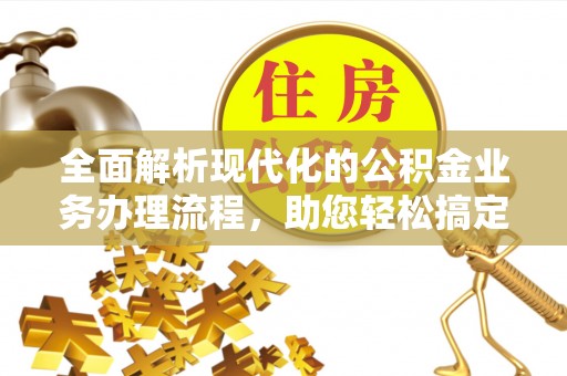 祁门全面解析现代化的公积金业务办理流程，助您轻松搞定每一笔交易