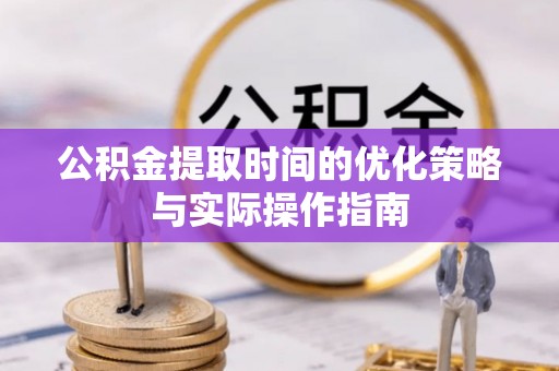 祁门公积金提取时间的优化策略与实际操作指南
