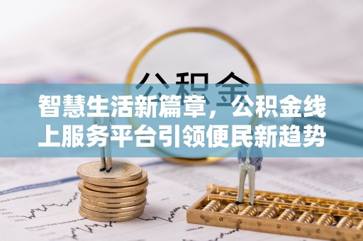 祁门智慧生活新篇章，公积金线上服务平台引领便民新趋势