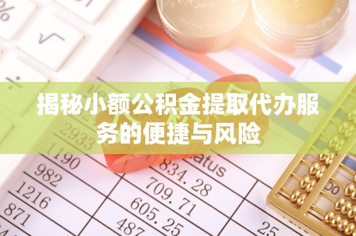 祁门揭秘小额公积金提取代办服务的便捷与风险