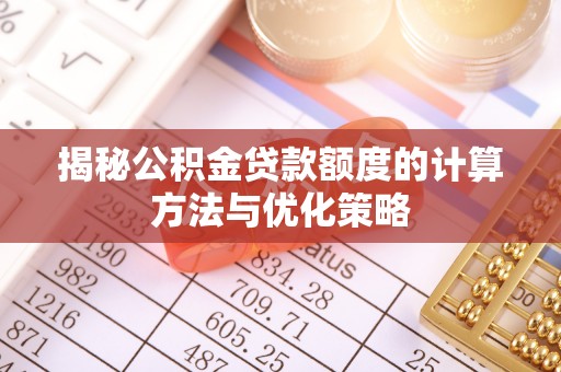祁门揭秘公积金贷款额度的计算方法与优化策略