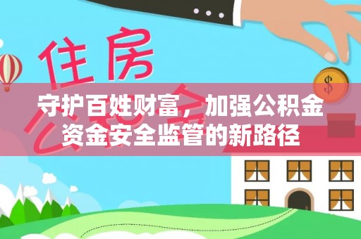 祁门守护百姓财富，加强公积金资金安全监管的新路径