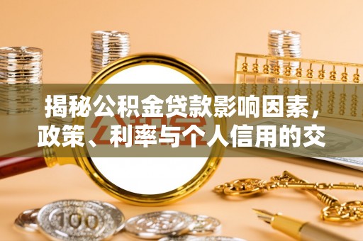 祁门揭秘公积金贷款影响因素，政策、利率与个人信用的交织作用