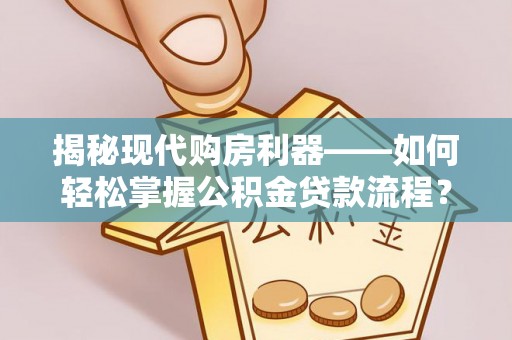 祁门揭秘现代购房利器——如何轻松掌握公积金贷款流程？