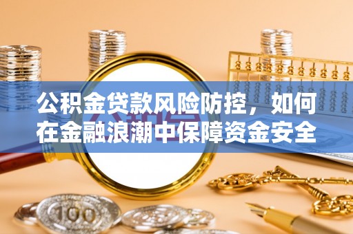 祁门公积金贷款风险防控，如何在金融浪潮中保障资金安全