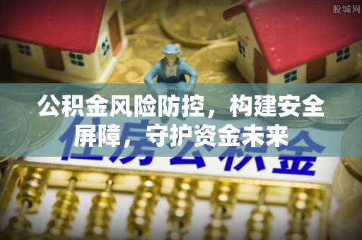 祁门公积金风险防控，构建安全屏障，守护资金未来