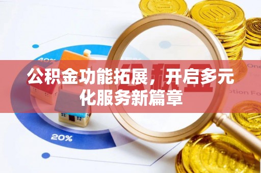 祁门公积金功能拓展，开启多元化服务新篇章