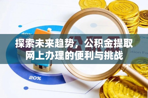 祁门探索未来趋势，公积金提取网上办理的便利与挑战
