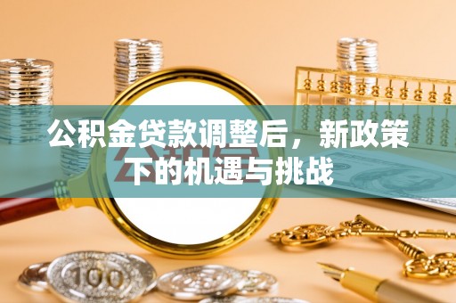 祁门公积金贷款调整后，新政策下的机遇与挑战