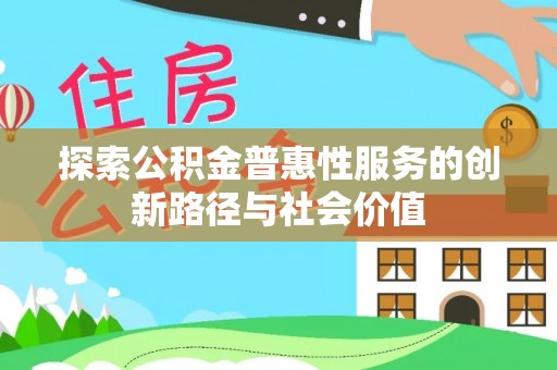 祁门探索公积金普惠性服务的创新路径与社会价值