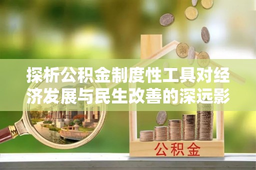 祁门探析公积金制度性工具对经济发展与民生改善的深远影响