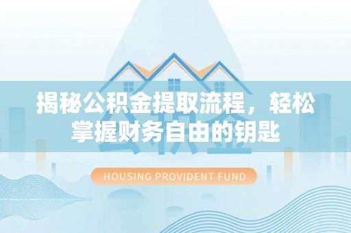 祁门揭秘公积金提取流程，轻松掌握财务自由的钥匙
