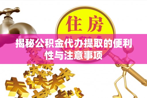 祁门揭秘公积金代办提取的便利性与注意事项