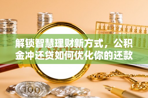 祁门解锁智慧理财新方式，公积金冲还贷如何优化你的还款计划