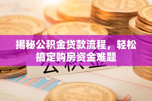 祁门揭秘公积金贷款流程，轻松搞定购房资金难题