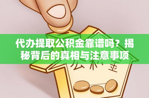 祁门代办提取公积金靠谱吗？揭秘背后的真相与注意事项