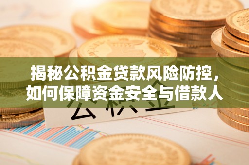 祁门揭秘公积金贷款风险防控，如何保障资金安全与借款人权益