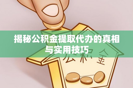 祁门揭秘公积金提取代办的真相与实用技巧