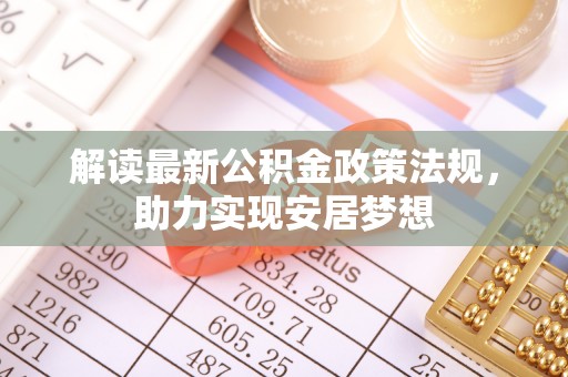 祁门解读最新公积金政策法规，助力实现安居梦想