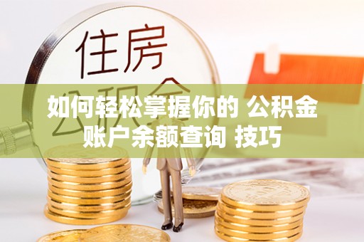 祁门如何轻松掌握你的 公积金账户余额查询 技巧