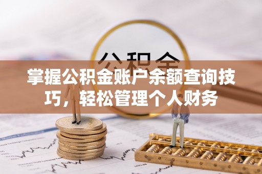 祁门掌握公积金账户余额查询技巧，轻松管理个人财务