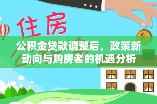 祁门公积金贷款调整后，政策新动向与购房者的机遇分析