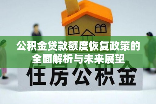 祁门公积金贷款额度恢复政策的全面解析与未来展望