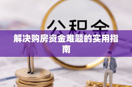 祁门解决购房资金难题的实用指南