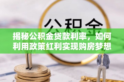祁门揭秘公积金贷款利率，如何利用政策红利实现购房梦想？