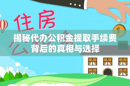 祁门揭秘代办公积金提取手续费背后的真相与选择