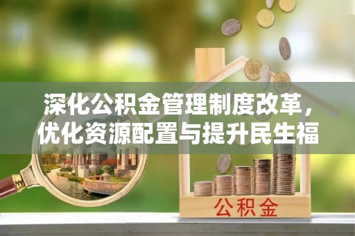 祁门深化公积金管理制度改革，优化资源配置与提升民生福祉