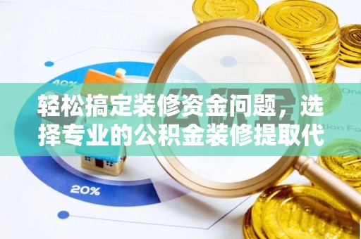 祁门轻松搞定装修资金问题，选择专业的公积金装修提取代办服务