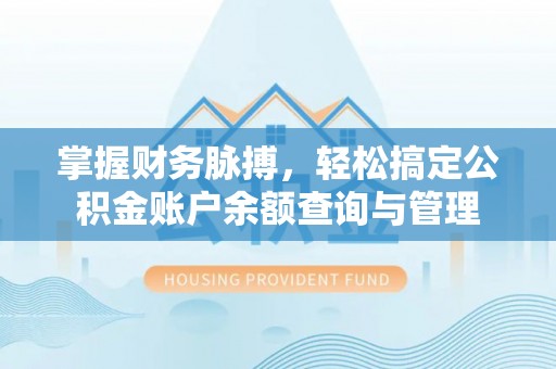 祁门掌握财务脉搏，轻松搞定公积金账户余额查询与管理