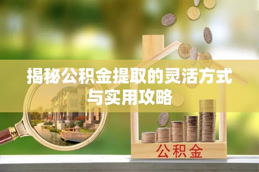 祁门揭秘公积金提取的灵活方式与实用攻略