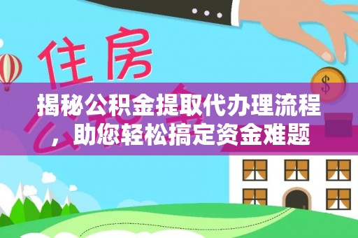 祁门揭秘公积金提取代办理流程，助您轻松搞定资金难题