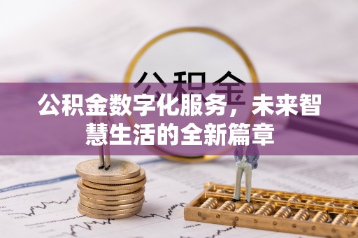 祁门公积金数字化服务，未来智慧生活的全新篇章