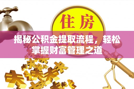 祁门揭秘公积金提取流程，轻松掌握财富管理之道
