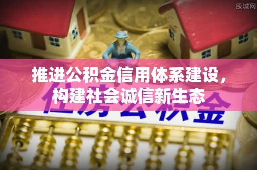 祁门推进公积金信用体系建设，构建社会诚信新生态
