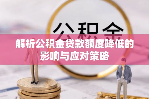 祁门解析公积金贷款额度降低的影响与应对策略