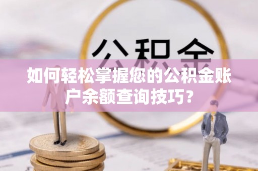 祁门如何轻松掌握您的公积金账户余额查询技巧？