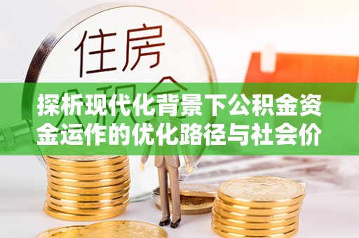 祁门探析现代化背景下公积金资金运作的优化路径与社会价值