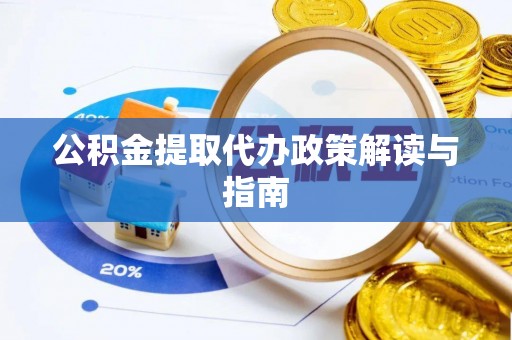 祁门公积金提取代办政策解读与指南
