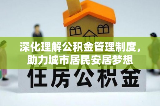 祁门深化理解公积金管理制度，助力城市居民安居梦想