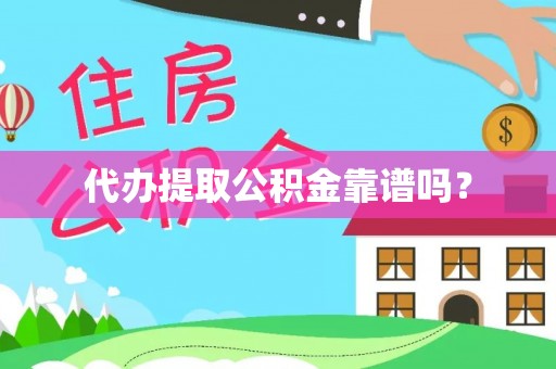 祁门代办提取公积金靠谱吗？