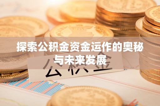 祁门探索公积金资金运作的奥秘与未来发展
