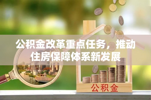 祁门公积金改革重点任务，推动住房保障体系新发展
