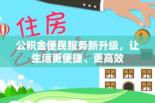 祁门公积金便民服务新升级，让生活更便捷、更高效