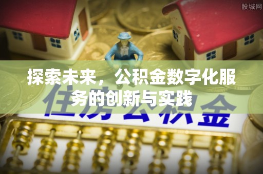 祁门探索未来，公积金数字化服务的创新与实践