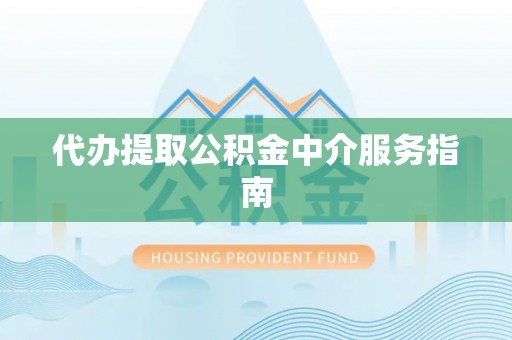 祁门代办提取公积金中介服务指南
