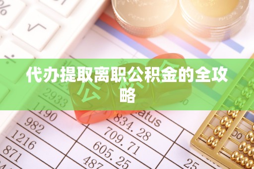 祁门代办提取离职公积金的全攻略